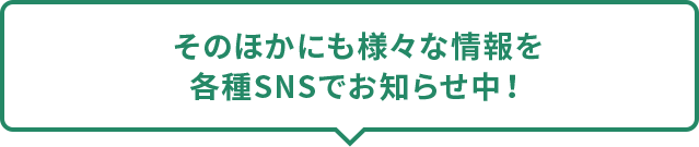 そのほかにも様々な情報を各種SNSでお知らせ中！
