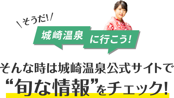 そうだ!城崎温泉に行こう!そんな時は城崎温泉公式サイトで “旬な情報”をチェック!